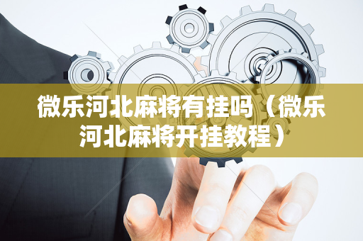 微乐河北麻将有挂吗（微乐河北麻将开挂教程）