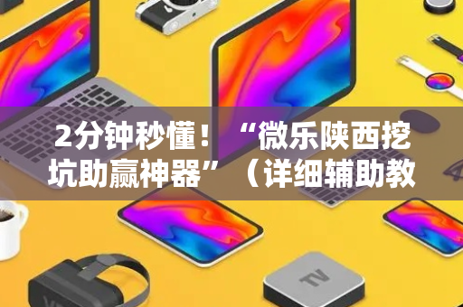 2分钟秒懂！“微乐陕西挖坑助赢神器”（详细辅助教程）-哔哩哔哩