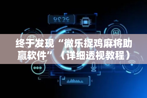 终于发现“微乐捉鸡麻将助赢软件”（详细透视教程）-哔哩哔哩