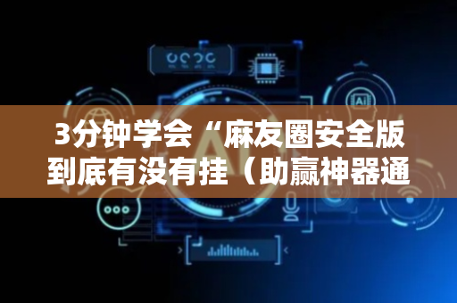 3分钟学会“麻友圈安全版到底有没有挂（助赢神器通用版）