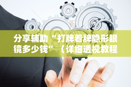 分享辅助“打牌看牌隐形眼镜多少钱”（详细透视教程）-哔哩哔哩
