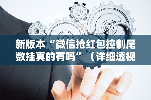 新版本“微信抢红包控制尾数挂真的有吗”（详细透视教程）-哔哩哔哩