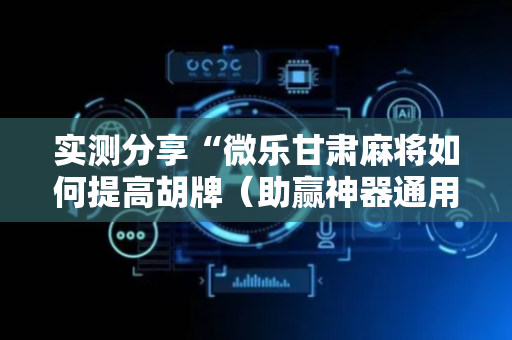 实测分享“微乐甘肃麻将如何提高胡牌（助赢神器通用版）