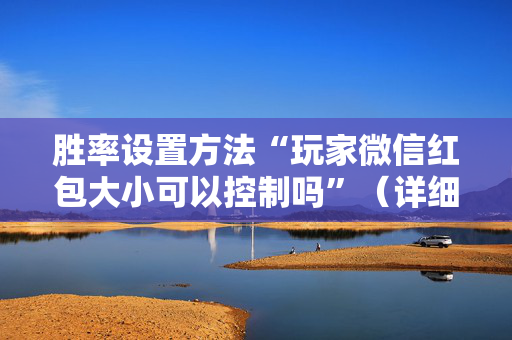 胜率设置方法“玩家微信红包大小可以控制吗”（详细透视教程）-哔哩哔哩