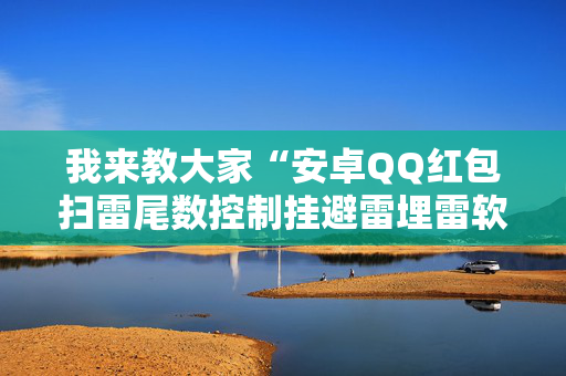 我来教大家“安卓QQ红包扫雷尾数控制挂避雷埋雷软件”（详细透视教程）-哔哩哔哩