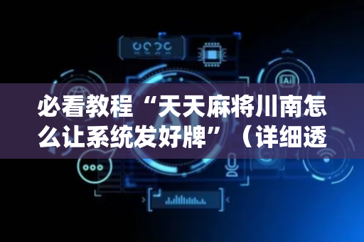 必看教程“天天麻将川南怎么让系统发好牌”（详细透视教程）-哔哩哔哩