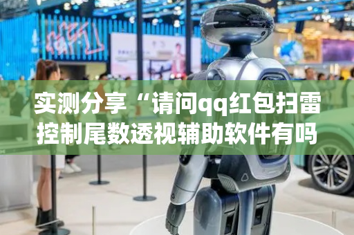 实测分享“请问qq红包扫雷控制尾数透视辅助软件有吗”（详细透视教程）-哔哩哔哩