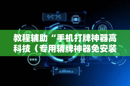 教程辅助“手机打牌神器高科技（专用辅牌神器免安装）