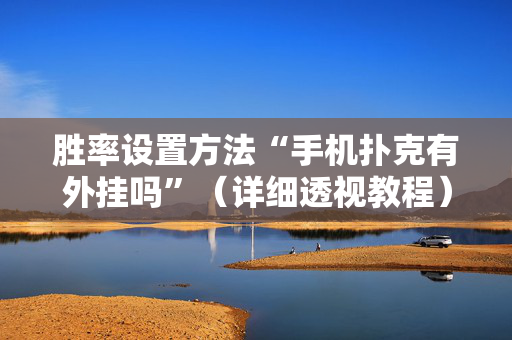 胜率设置方法“手机扑克有外挂吗”（详细透视教程）-哔哩哔哩
