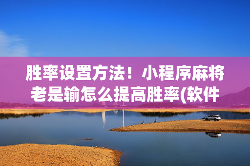胜率设置方法！小程序麻将老是输怎么提高胜率(软件怎么打赢)