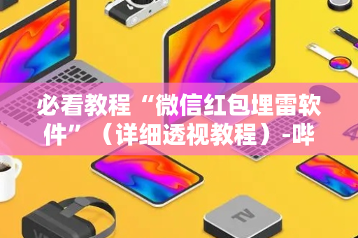 必看教程“微信红包埋雷软件”（详细透视教程）-哔哩哔哩