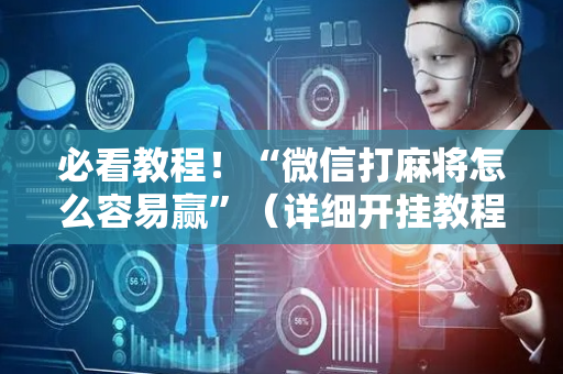 必看教程！“微信打麻将怎么容易赢”（详细开挂教程）-哔哩哔哩