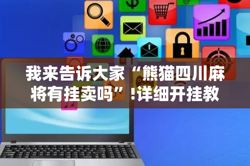我来告诉大家“熊猫四川麻将有挂卖吗”!详细开挂教程-抖音