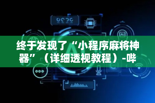 终于发现了“小程序麻将神器”（详细透视教程）-哔哩哔哩