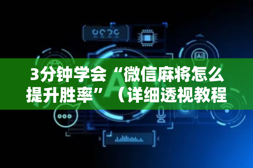 3分钟学会“微信麻将怎么提升胜率”（详细透视教程）-哔哩哔哩