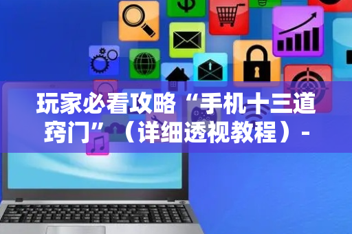 玩家必看攻略“手机十三道窍门”（详细透视教程）-哔哩哔哩