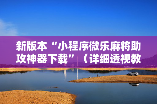 新版本“小程序微乐麻将助攻神器下载”（详细透视教程）-哔哩哔哩