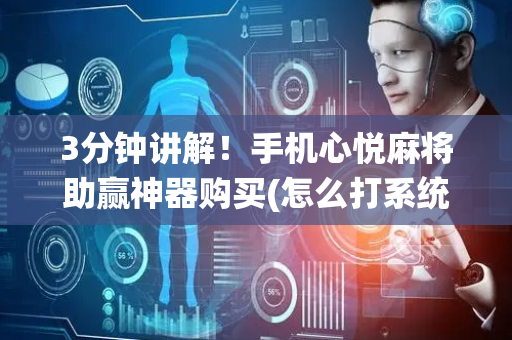 3分钟讲解！手机心悦麻将助赢神器购买(怎么打系统才能给好牌)