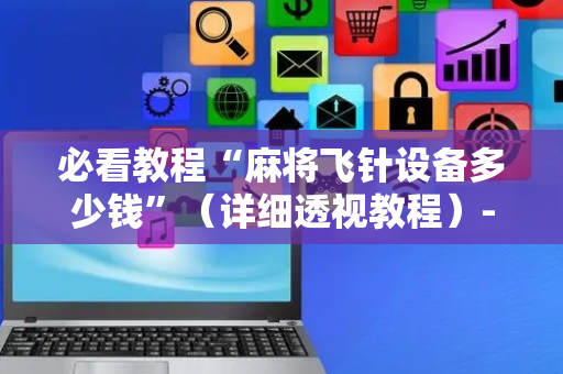 必看教程“麻将飞针设备多少钱”（详细透视教程）-哔哩哔哩