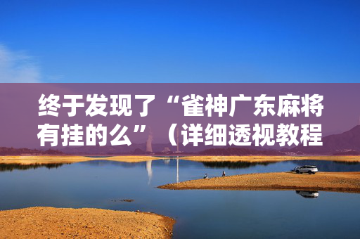 终于发现了“雀神广东麻将有挂的么”（详细透视教程）-哔哩哔哩
