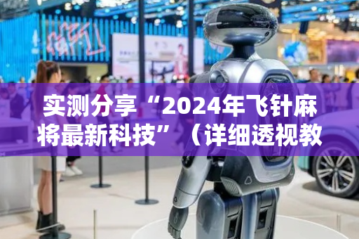 实测分享“2024年飞针麻将最新科技”（详细透视教程）-哔哩哔哩