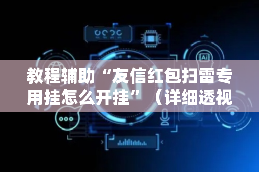 教程辅助“友信红包扫雷专用挂怎么开挂”（详细透视教程）-哔哩哔哩