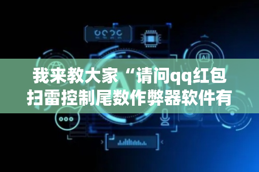 我来教大家“请问qq红包扫雷控制尾数作弊器软件有没有”（详细透视教程）-哔哩哔哩
