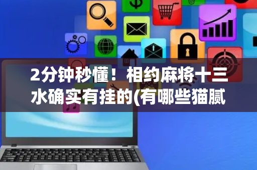 2分钟秒懂！相约麻将十三水确实有挂的(有哪些猫腻)