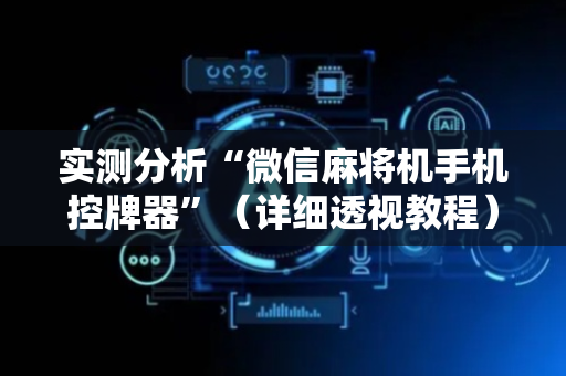 实测分析“微信麻将机手机控牌器”（详细透视教程）-哔哩哔哩