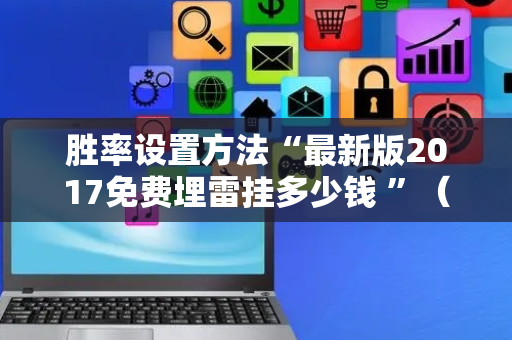 胜率设置方法“最新版2017免费埋雷挂多少钱 ”（详细透视教程）-哔哩哔哩
