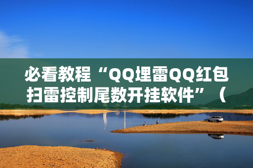 必看教程“QQ埋雷QQ红包扫雷控制尾数开挂软件”（详细透视教程）-哔哩哔哩