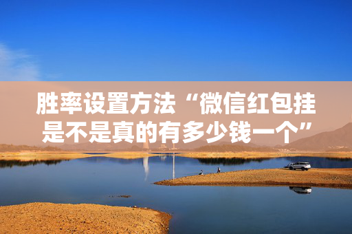 胜率设置方法“微信红包挂是不是真的有多少钱一个”（详细透视教程）-哔哩哔哩