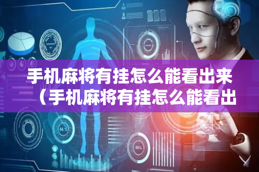 手机麻将有挂怎么能看出来（手机麻将有挂怎么能看出来谁赢了）