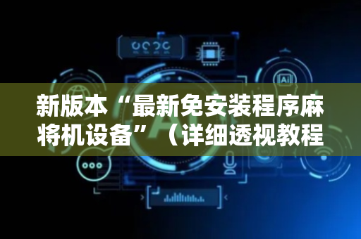 新版本“最新免安装程序麻将机设备”（详细透视教程）-哔哩哔哩