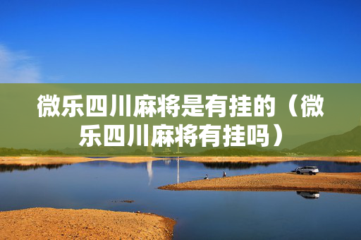 微乐四川麻将是有挂的（微乐四川麻将有挂吗）