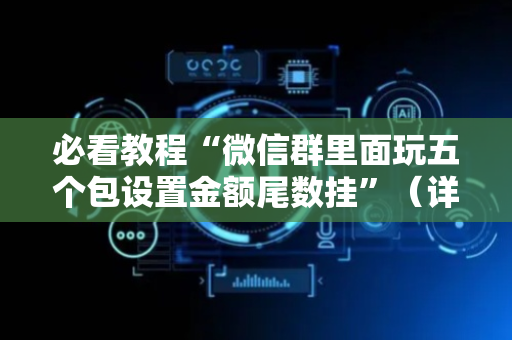 必看教程“微信群里面玩五个包设置金额尾数挂”（详细透视教程）-哔哩哔哩