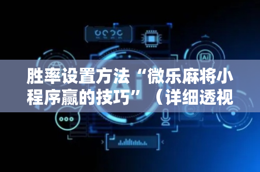 胜率设置方法“微乐麻将小程序赢的技巧”（详细透视教程）-哔哩哔哩
