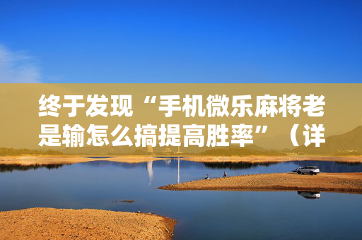 终于发现“手机微乐麻将老是输怎么搞提高胜率”（详细透视教程）-哔哩哔哩