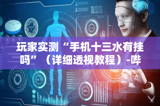 玩家实测“手机十三水有挂吗”（详细透视教程）-哔哩哔哩