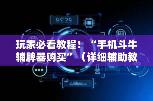 玩家必看教程！“手机斗牛辅牌器购买”（详细辅助教程）-哔哩哔哩