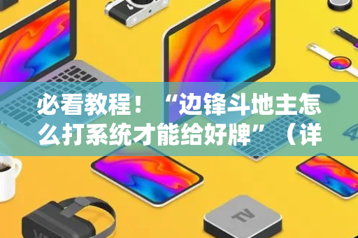 必看教程！“边锋斗地主怎么打系统才能给好牌”（详细透视教程）-哔哩哔哩