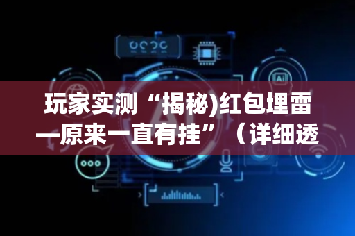 玩家实测“揭秘)红包埋雷—原来一直有挂”（详细透视教程）-哔哩哔哩