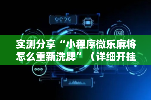 实测分享“小程序微乐麻将怎么重新洗牌”（详细开挂教程）-哔哩哔哩