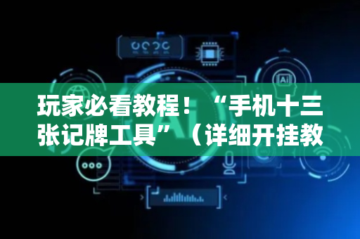玩家必看教程！“手机十三张记牌工具”（详细开挂教程）-哔哩哔哩
