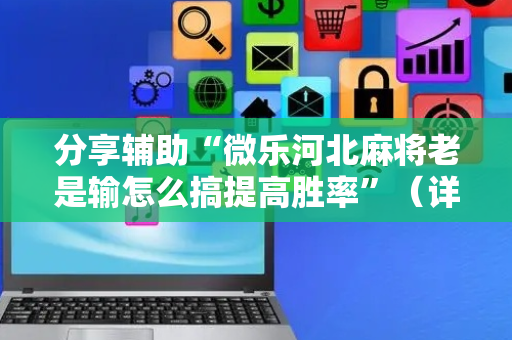 分享辅助“微乐河北麻将老是输怎么搞提高胜率”（详细透视教程）-哔哩哔哩