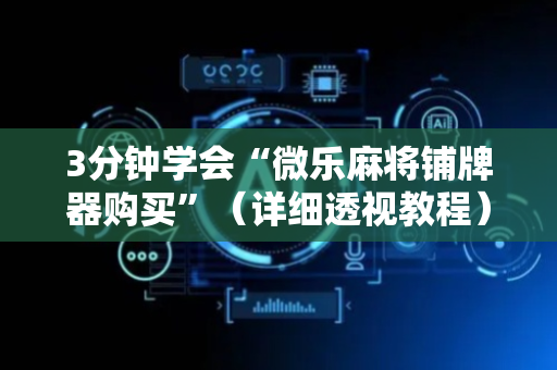 3分钟学会“微乐麻将铺牌器购买”（详细透视教程）-哔哩哔哩