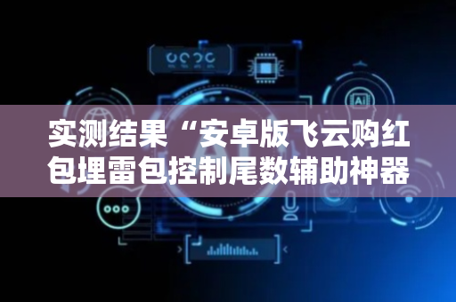 实测结果“安卓版飞云购红包埋雷包控制尾数辅助神器”（详细透视教程）-哔哩哔哩