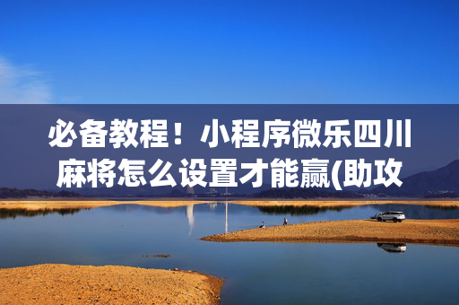 必备教程！小程序微乐四川麻将怎么设置才能赢(助攻神器怎么才会赢)