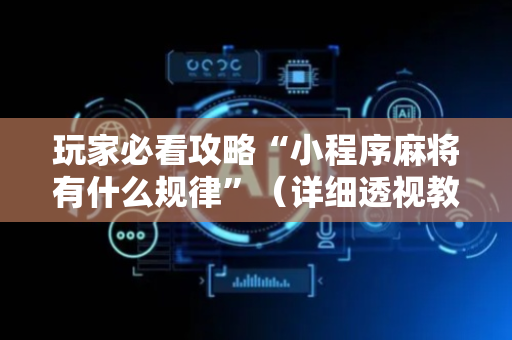 玩家必看攻略“小程序麻将有什么规律”（详细透视教程）-哔哩哔哩