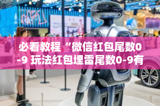 必看教程“微信红包尾数0-9 玩法红包埋雷尾数0-9有什么技巧可以控制”（详细透视教程）-哔哩哔哩